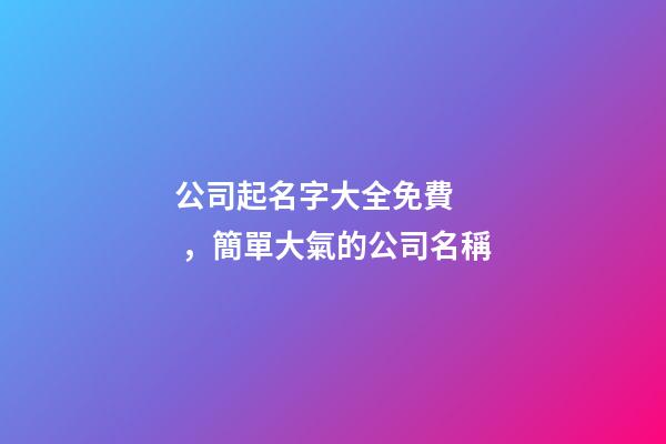公司起名字大全免費，簡單大氣的公司名稱-第1張-公司起名-玄機派